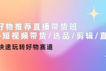 好物推荐直播带货班+短视频带货/选品/剪辑/直播，快速玩转好物赛道-创业网 - 最新网络创业项目与实战营销教程平台 | cye.cc