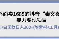 外面卖1688抖音“毒文案”暴力变现项目 小白无脑日入300+(几十G素材+工具)-创业网 - 最新网络创业项目与实战营销教程平台 | cye.cc