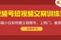 视频号短视频文案训练营：0基础小白如何建立视频号，上热门，能卖货！-创业网 - 最新网络创业项目与实战营销教程平台 | cye.cc