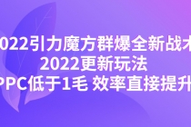 2022引力魔方群爆全新战术：2022更新玩法，PPC低于1毛 效率直接提升-创业网 - 最新网络创业项目与实战营销教程平台 | cye.cc