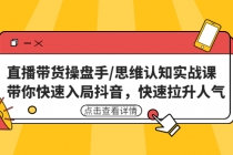 直播带货操盘手/思维认知实战课：带你快速入局抖音，快速拉升人气！-创业网 - 最新网络创业项目与实战营销教程平台 | cye.cc