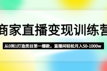 商家直播变现训练营：从0到1打造类目第一爆款，直播间轻松月入50-1000w-创业网 - 最新网络创业项目与实战营销教程平台 | cye.cc
