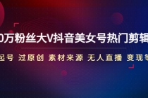 150万粉丝大V抖音美女号热门剪辑课(起号 过原创 素材来源 无人直播 变现)-创业网 - 最新网络创业项目与实战营销教程平台 | cye.cc