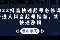 2023抖音快速起号必修课，普通人抖音起号指南，实现快速涨粉-创业网 - 最新网络创业项目与实战营销教程平台 | cye.cc