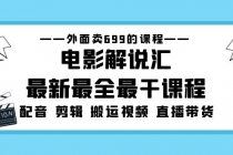 外面卖699的电影解说汇最新最全最干课程：电影配音 剪辑 搬运视频 直播带货-创业网 - 最新网络创业项目与实战营销教程平台 | cye.cc