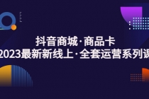 抖音商城·商品卡，2023最新新线上·全套运营系列课！-创业网 - 最新网络创业项目与实战营销教程平台 | cye.cc