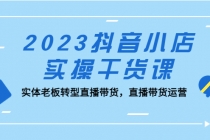 2023抖音小店实操干货课：实体老板转型直播带货，直播带货运营！-创业网 - 最新网络创业项目与实战营销教程平台 | cye.cc