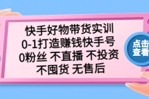 快手好物带货实训：0-1打造赚钱快手号 0粉丝 不直播 不投资 不囤货 无售后-创业网 - 最新网络创业项目与实战营销教程平台 | cye.cc