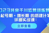 2023抖音千川运营训练营，起号期+增长期 的搭建计划详细实战课！-创业网 - 最新网络创业项目与实战营销教程平台 | cye.cc