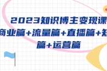 2023知识博主变现实战进阶课：商业篇+流量篇+直播篇+知识篇+运营篇-创业网 - 最新网络创业项目与实战营销教程平台 | cye.cc