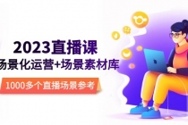 2023直播-场景化运营+场景素材库，1000多个直播场景参考！-创业网 - 最新网络创业项目与实战营销教程平台 | cye.cc