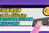 AI绘画速成课stable diffusion，快速生成高品质设计图稿、B端设计3D图标-创业网 - 最新网络创业项目与实战营销教程平台 | cye.cc
