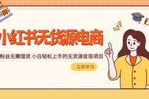 2023小红书·无货源电商1.0，0粉丝无需囤货 小白轻松上手的无货源变现项目-创业网 - 最新网络创业项目与实战营销教程平台 | cye.cc