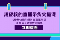 超硬核的直播带货实操课 0粉丝快速引爆抖音直播带货 让普通人做带货更简单-创业网 - 最新网络创业项目与实战营销教程平台 | cye.cc