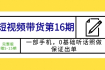 短视频带货第16期：一部手机，0基础听话照做，保证出单 (完整版 赠5-15期)-创业网 - 最新网络创业项目与实战营销教程平台 | cye.cc