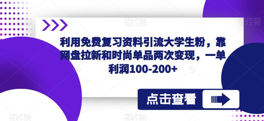 利用免费复习资料引流大学生粉，靠网盘拉新和时尚单品两次变现，一单利润100-200+-创业网 - 最新网络创业项目与实战营销教程平台 | cye.cc