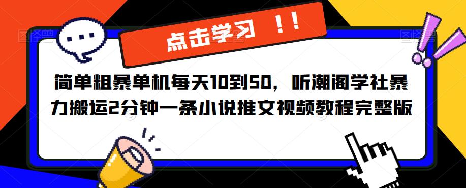 简单粗暴单机每天10到50，听潮阁学社暴力搬运2分钟一条小说推文视频教程完整版【揭秘】-创业网 - 最新网络创业项目与实战营销教程平台 | cye.cc