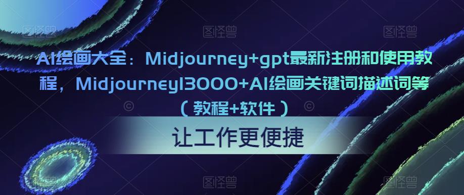 AI绘画大全：Midjourney+gpt最新注册和使用教程，Midjourney13000+AI绘画关键词描述词等（教程+软件）-创业网 - 最新网络创业项目与实战营销教程平台 | cye.cc