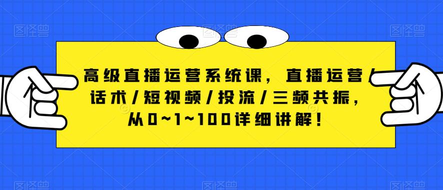 高级直播运营系统课，直播运营/话术/短视频/投流/三频共振，从0~1~100详细讲解！-创业网 - 最新网络创业项目与实战营销教程平台 | cye.cc