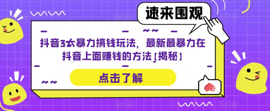 抖音3大暴力搞钱玩法，最新最暴力在抖音上面赚钱的方法【揭秘】-创业网 - 最新网络创业项目与实战营销教程平台 | cye.cc