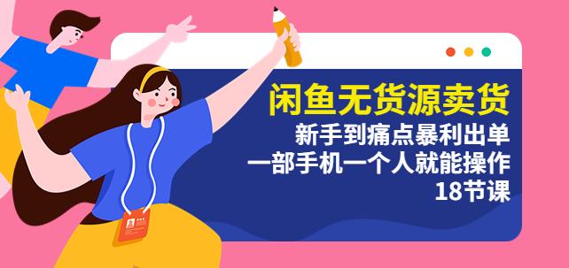 闲鱼无货源卖货：新手到痛点暴利出单，一部手机一个人就能操作（18节课）-创业网 - 最新网络创业项目与实战营销教程平台 | cye.cc