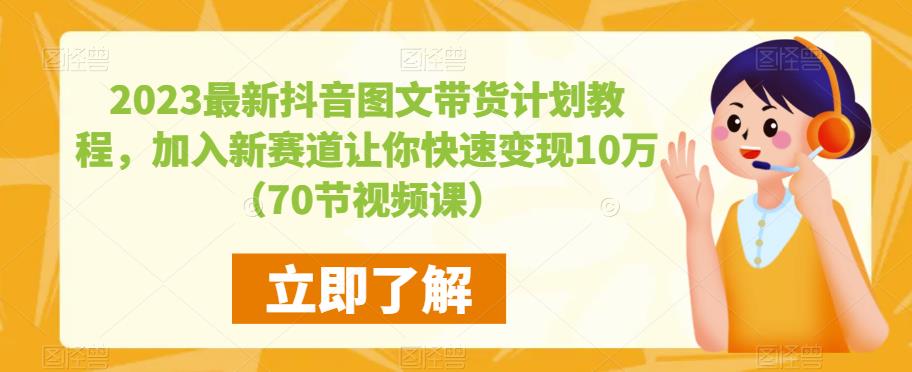 2023最新抖音图文带货计划教程，加入新赛道让你快速变现10万+（70节视频课）-创业网 - 最新网络创业项目与实战营销教程平台 | cye.cc