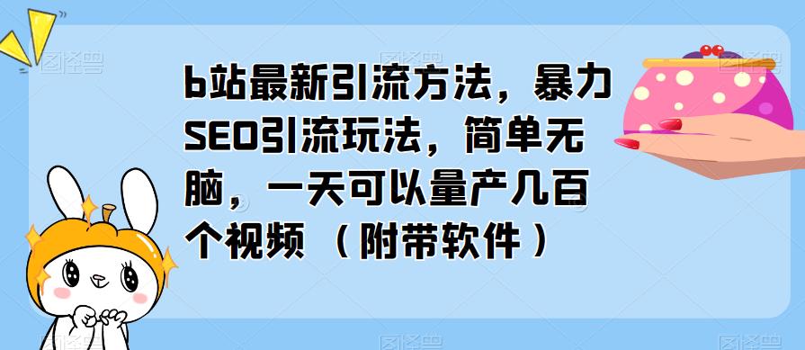 b站最新引流方法，暴力SEO引流玩法，简单无脑，一天可以量产几百个视频（附带软件）-创业网 - 最新网络创业项目与实战营销教程平台 | cye.cc