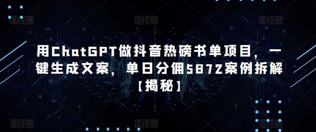 用ChatGPT做抖音热磅书单项目，一键生成文案，单日分佣5872案例拆解【揭秘】-创业网 - 最新网络创业项目与实战营销教程平台 | cye.cc