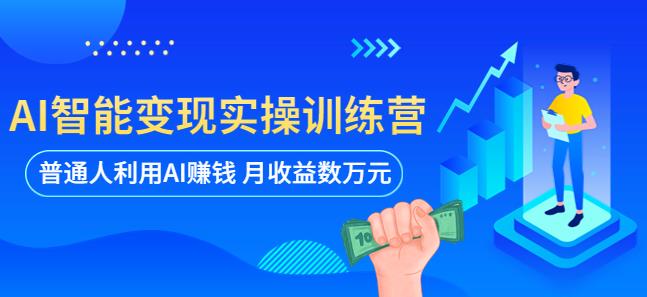 AI智能变现实操训练营：普通人利用AI赚钱 月收益数万元（全套课程+文档）-创业网 - 最新网络创业项目与实战营销教程平台 | cye.cc