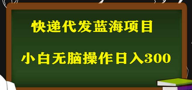 2023最新蓝海快递代发项目，小白零成本照抄也能日入300+-创业网 - 最新网络创业项目与实战营销教程平台 | cye.cc