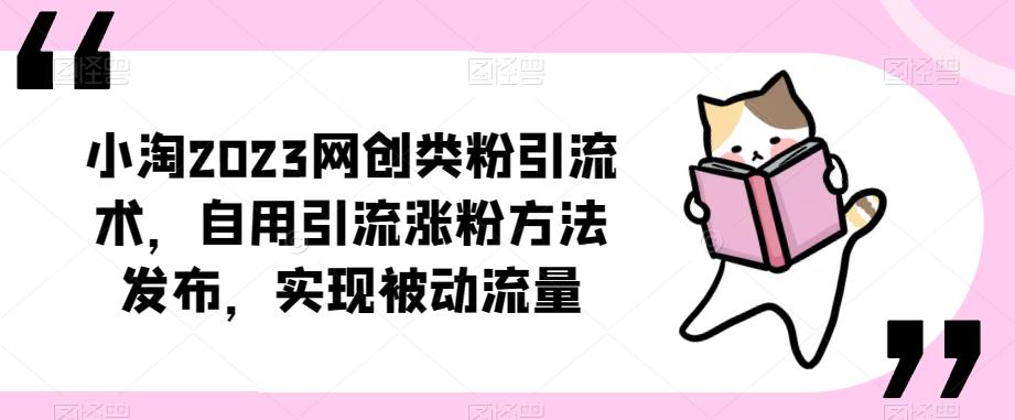 ​小淘2023网创类粉引流术，自用引流涨粉方法发布，实现被动流量-创业网 - 最新网络创业项目与实战营销教程平台 | cye.cc