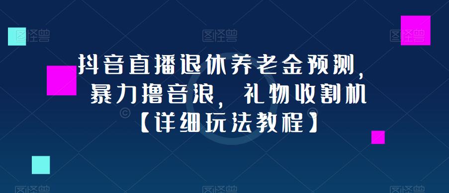 抖音直播退休养老金预测，暴力撸音浪，礼物收割机【详细玩法教程】-创业网 - 最新网络创业项目与实战营销教程平台 | cye.cc