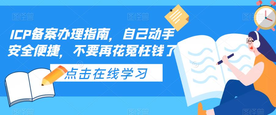 ICP备案办理指南，自己动手安全便捷，不要再花冤枉钱了-创业网 - 最新网络创业项目与实战营销教程平台 | cye.cc