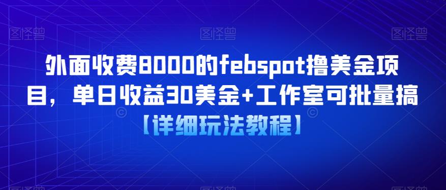 外面收费8000的febspot撸美金项目，单日收益30美金+工作室可批量搞【详细玩法教程】-创业网 - 最新网络创业项目与实战营销教程平台 | cye.cc