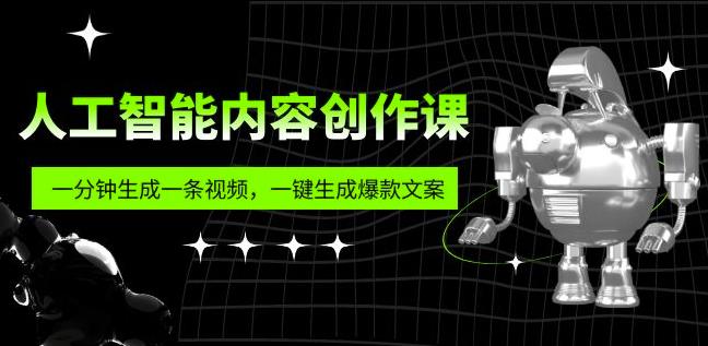 人工智能内容创作课：帮你一分钟生成一条视频，一键生成爆款文案（7节课）-创业网 - 最新网络创业项目与实战营销教程平台 | cye.cc