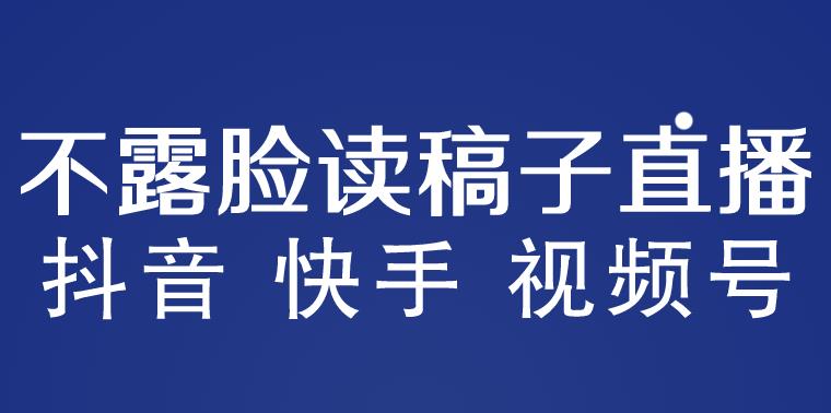 不露脸读稿子直播玩法，抖音快手视频号，月入3w+详细视频课程-创业网 - 最新网络创业项目与实战营销教程平台 | cye.cc