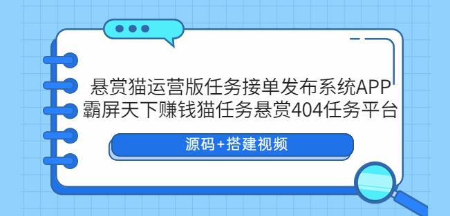 悬赏猫运营版任务接单发布系统APP+霸屏天下赚钱猫任务悬赏404任务平台【源码+搭建视频】-创业网 - 最新网络创业项目与实战营销教程平台 | cye.cc