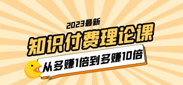 2023知识付费理论课，从多赚1倍到多赚10倍（10节视频课）-创业网 - 最新网络创业项目与实战营销教程平台 | cye.cc