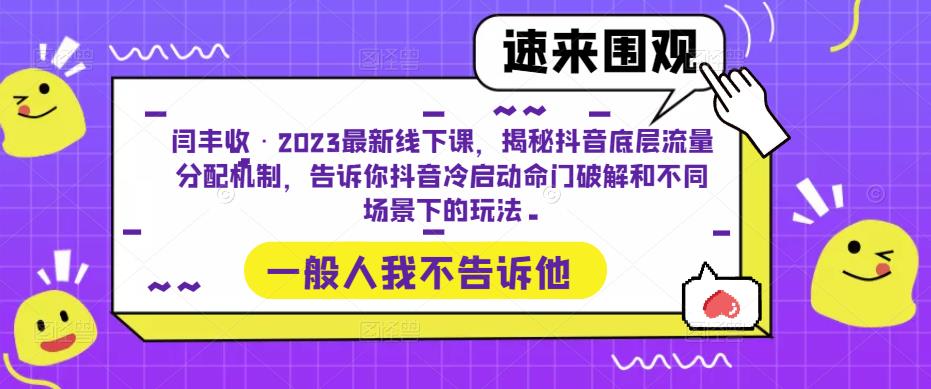 闫丰收·2023最新线下课，揭秘抖音底层流量分配机制，告诉你抖音冷启动命门破解和不同场景下的玩法-创业网 - 最新网络创业项目与实战营销教程平台 | cye.cc