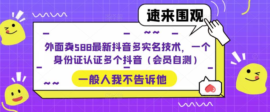 外面卖588最新抖音多实名技术，一个身份证认证多个抖音（会员自测）-创业网 - 最新网络创业项目与实战营销教程平台 | cye.cc