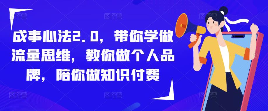 成事心法2.0，带你学做流量思维，教你做个人品牌，陪你做知识付费-创业网 - 最新网络创业项目与实战营销教程平台 | cye.cc