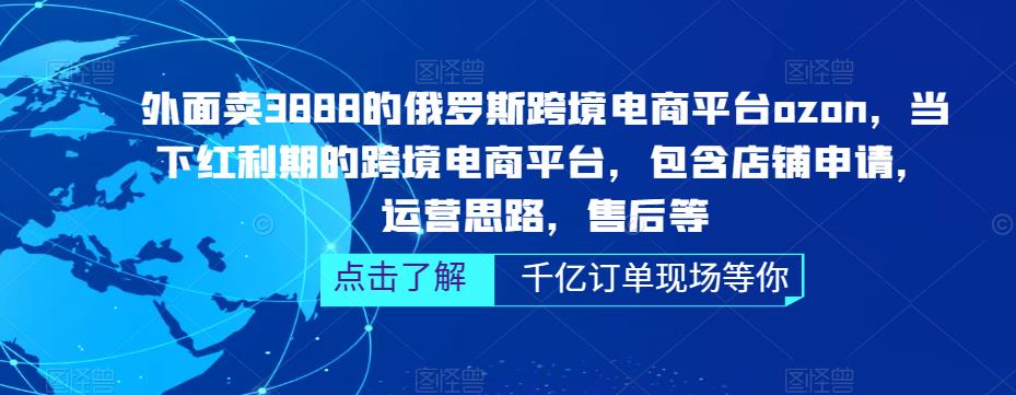 外面卖3888的俄罗斯跨境电商平台ozon运营，当下红利期的跨境电商平台，包含店铺申请，运营思路，售后等-创业网 - 最新网络创业项目与实战营销教程平台 | cye.cc