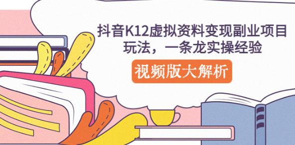 抖音K12虚拟资料变现副业项目玩法，一条龙实操经验，视频版大解析-创业网 - 最新网络创业项目与实战营销教程平台 | cye.cc