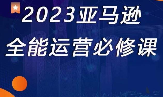 2023亚马逊全能运营必修课，全面认识亚马逊平台+精品化选品+CPC广告的极致打法-创业网 - 最新网络创业项目与实战营销教程平台 | cye.cc