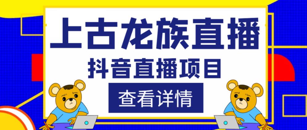 外面收费1980的抖音上古龙族直播项目，可虚拟人直播，抖音报白，实时互动直播-创业网 - 最新网络创业项目与实战营销教程平台 | cye.cc