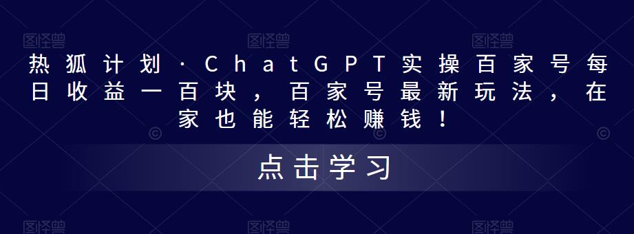 热狐计划·ChatGPT实操百家号每日收益一百块，百家号最新玩法，在家也能轻松赚钱！-创业网 - 最新网络创业项目与实战营销教程平台 | cye.cc