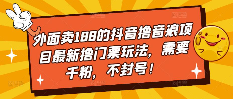 外面卖188的抖音撸音浪项目最新撸门票玩法，需要千粉，不封号！-创业网 - 最新网络创业项目与实战营销教程平台 | cye.cc