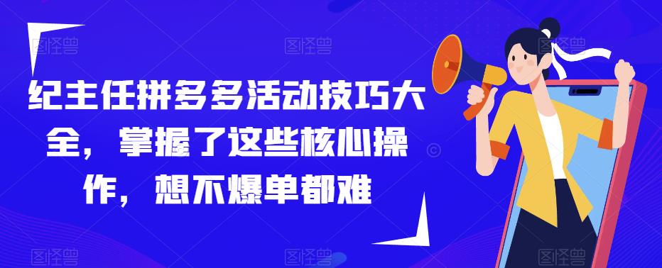 纪主任拼多多活动技巧大全，掌握了这些核心操作，想不爆单都难-创业网 - 最新网络创业项目与实战营销教程平台 | cye.cc