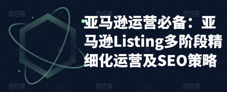 亚马逊运营必备：亚马逊Listing多阶段精细化运营及SEO策略-创业网 - 最新网络创业项目与实战营销教程平台 | cye.cc