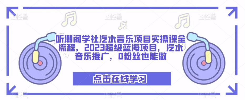 听潮阁学社汽水音乐项目实操课全流程，2023超级蓝海项目，汽水音乐推广，0粉丝也能做-创业网 - 最新网络创业项目与实战营销教程平台 | cye.cc